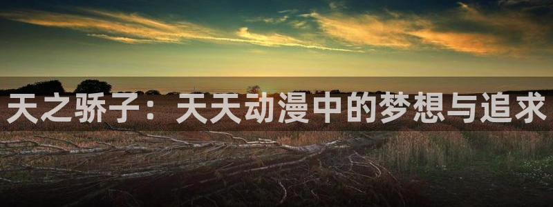 韩漫科幻漫画推荐:天之骄子:天天动漫中的梦想与追求配图