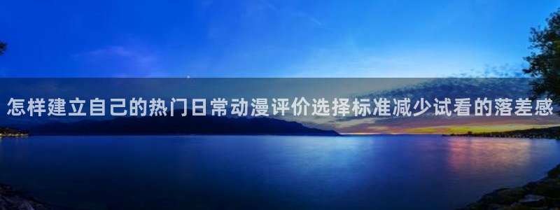 韩漫漫画免费：怎样建立自己的热门日常动漫评价选择标准减少试看的落差感配图