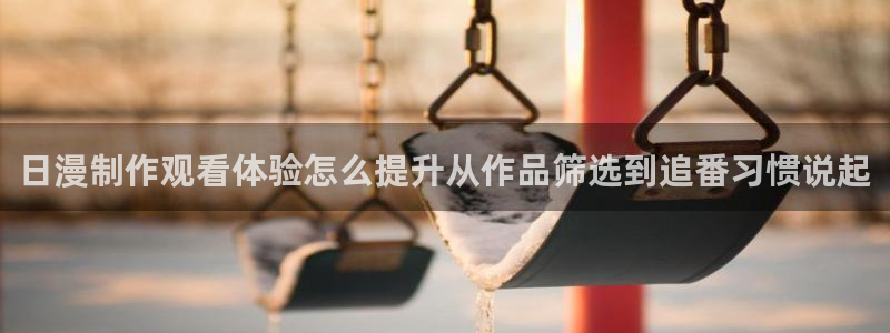 韩漫古风漫画推荐：日漫制作观看体验怎么提升从作品筛选到追番习惯说起配图