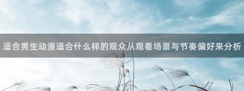韩漫漫画更新最快:适合男生动漫适合什么样的观众从观看场景与节奏偏好来分析配图