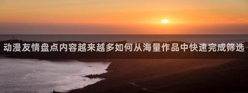 在线韩漫：动漫友情盘点内容越来越多如何从海量作品中快速完成筛选配图