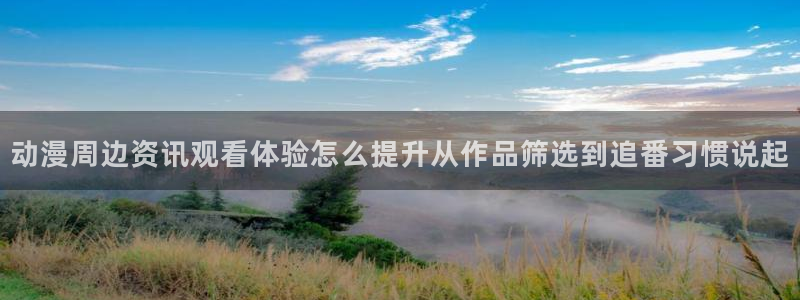韩漫漫画全彩在线：动漫周边资讯观看体验怎么提升从作品筛选到追番习惯说起配图
