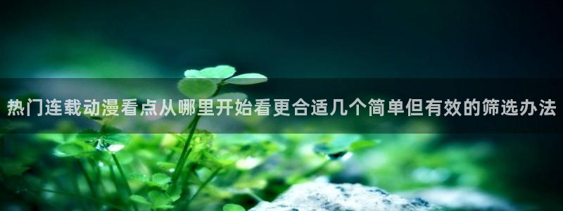 免费韩漫漫画在线:热门连载动漫看点从哪里开始看更合适几个简单但有效的筛选办法配图