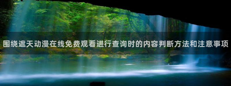 免费韩漫：围绕遮天动漫在线免费观看进行查询时的内容判断方法和注意事项配图