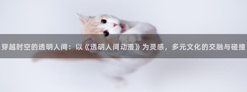 韩漫浪漫漫画：穿越时空的透明人间：以《透明人间动漫》为灵感，多元文化的交融与碰撞配图