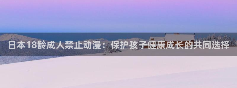 韩漫漫画每日更新：日本18龄成人禁止动漫：保护孩子健康成长的共同选择配图